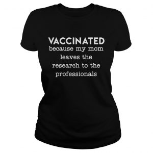 Vaccinated because my mom leaves the research to the professionals Ladies Tee