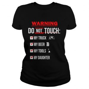 Warning Do Not Touch My Truck My Beer My Tools My Daughter Ladies Tee