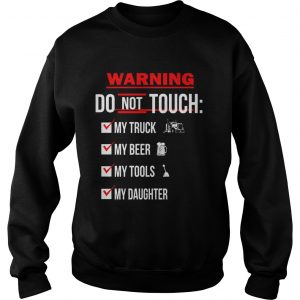 Warning Do Not Touch My Truck My Beer My Tools My Daughter Sweatshirt