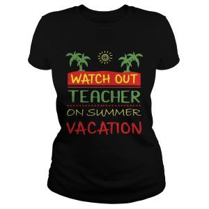 Watch Out Teacher On Summer Vacation Ladies Tee