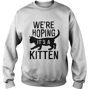 Were hoping its a kitten Sweatshirt