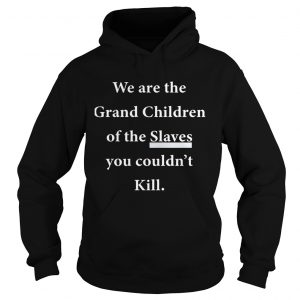 We Are The Grandchildren Of The Slaves You Couldnt Kill Hoodie