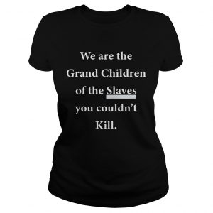 We Are The Grandchildren Of The Slaves You Couldnt Kill Ladies Tee