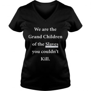 We Are The Grandchildren Of The Slaves You Couldnt Kill Ladies Vneck