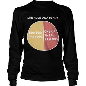 Who your mom is not boo boo the fool or one of ya lil friends longsleeve tee