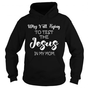 Why yall trying to test the Jesus in my mom Hoodie