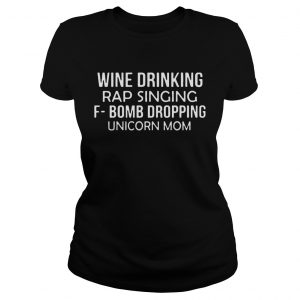 Wine drinking rap singing FBomb dropping unicorn mom Ladies Tee