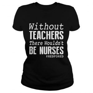 Without teachers there wouldnt be nurses RedForEd Ladies Tee