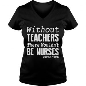 Without teachers there wouldnt be nurses RedForEd Ladies Vneck