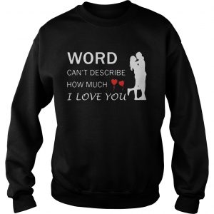 Words cant describe how much I love You Sweatshirt