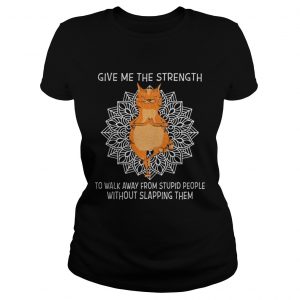 Yoga Cat give me the strength to walk away from stupid people without slapping them Ladies Tee