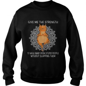 Yoga Cat give me the strength to walk away from stupid people without slapping them Sweatshirt