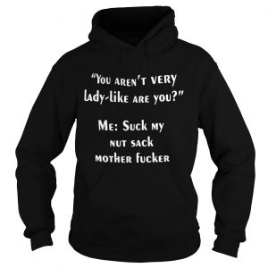 You arent very lady like are you me suck my nut sack mother fucker Hoodie
