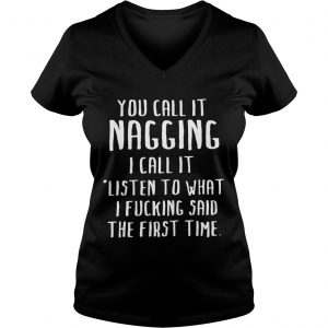 You call it nagging I call it listen to what I fucking said the first timeYou call it nagging I call it listen to what I fucking said the first time Ladies Vneck Ladies Vneck