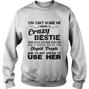 You cant scare me I have a crazy bestie she has anger issues Sweatshirt