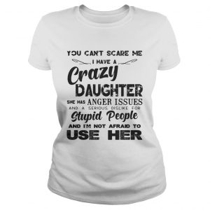 You cant scare me I have a crazy daughter she has anger issues Ladies Tee