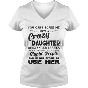 You cant scare me I have a crazy daughter she has anger issues Ladies Vneck