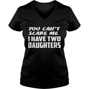 You cant scare me I have two daughters Ladies Vneck