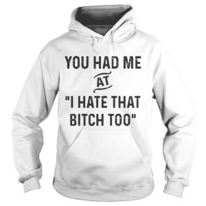 You had me that I hate that bitch too Hoodie