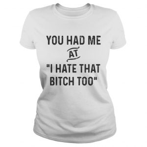You had me that I hate that bitch too Ladies Tee