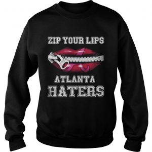 Zip your lips Atlanta haters Atlanta Braves Sweatshirt