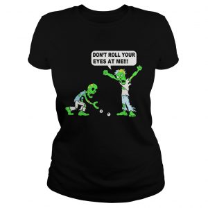 Zombie Dont roll your eyes at me Ladies Tee