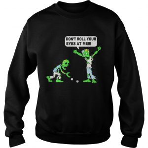 Zombie Dont roll your eyes at me Sweatshirt