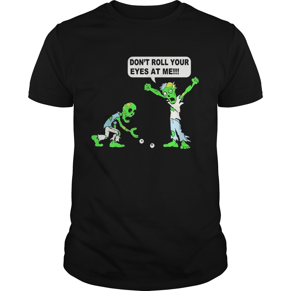 Zombie Don’t roll your eyes at me shirt