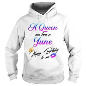 A Queen was born in June happy birthday to me Hoodie