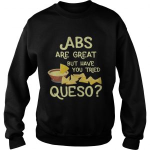 ABS are great but have you tried queso Sweatshirt