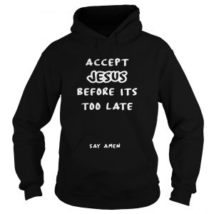 Accept Jesus before its too late say amen Hoodie