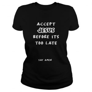 Accept Jesus before its too late say amen Ladies Tee
