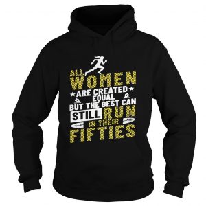 All Women Are Created Equal But The Best Can Still Run In Their Fifties Hoodie