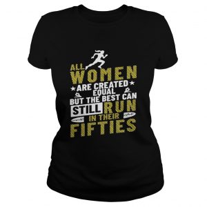 All Women Are Created Equal But The Best Can Still Run In Their Fifties Ladies Tee