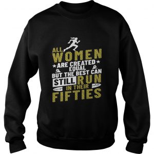 All Women Are Created Equal But The Best Can Still Run In Their Fifties SweatShirt