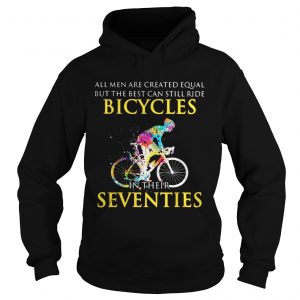 All men are created equal but only the best can still ride bicycles Hoodie