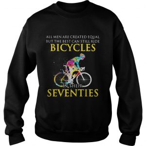 All men are created equal but only the best can still ride bicycles Sweatshirt