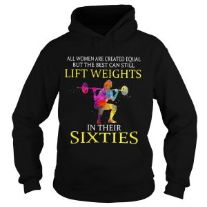 All women are created equal but the best can still lift weights in their sixties Hoodie
