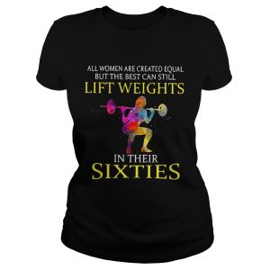 All women are created equal but the best can still lift weights in their sixties Ladies Tee