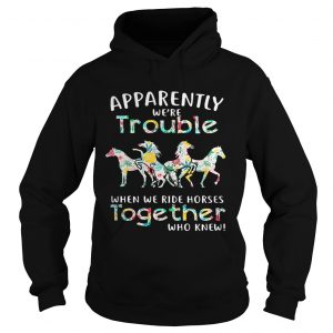 Apparently were trouble when we ride Horses together who knew Hoodie