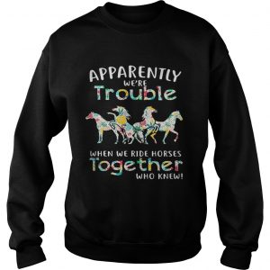 Apparently were trouble when we ride Horses together who knew Sweatshirt
