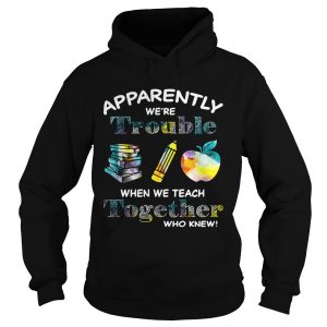 Apparently were trouble when we teach together who knew Hoodie