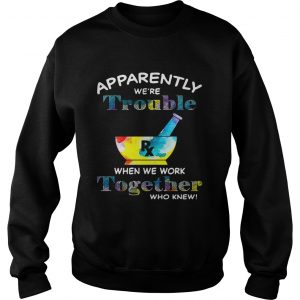 Apparently were trouble when we work together who knew RX Sweatshirt