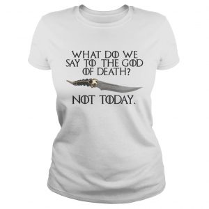 Arya Stark Catspaw What do we say to the God of death Not Today GOT Ladies Tee