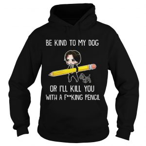 Be Kind To My Dog Or Ill Kill You With A F King Pencil Hoodie