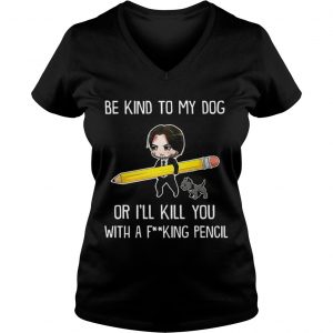 Be Kind To My Dog Or Ill Kill You With A F King Pencil Ladies Vneck