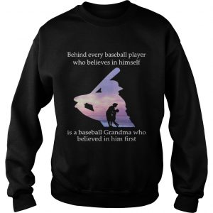 Behind every baseball player who believes in himself is a baseball grandma Sweatshirt