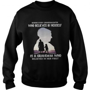 Behind every granddaughter who believes in herself is a grandma who believed Sweatshirt