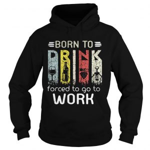 Born to drink forced to go to work Hoodie