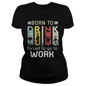 Born to drink forced to go to work Ladies Tee